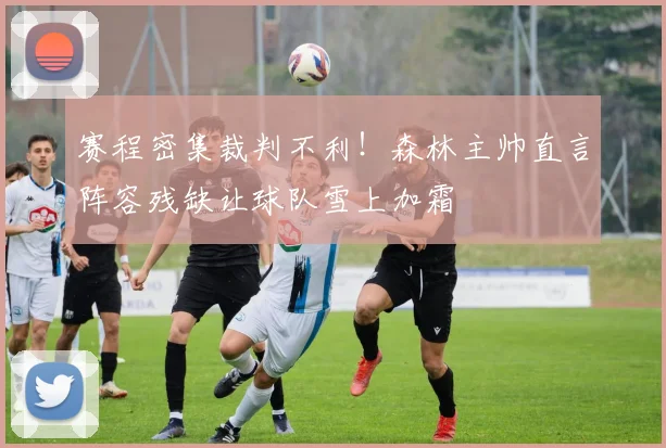 赛程密集裁判不利！森林主帅直言阵容残缺让球队雪上加霜