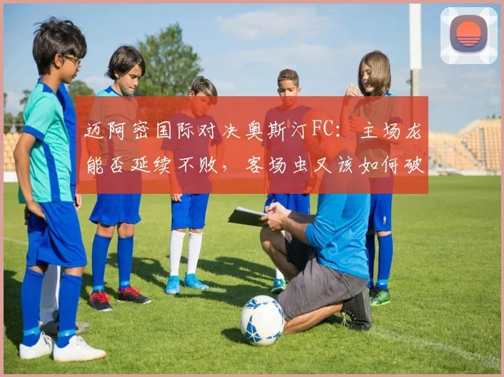 迈阿密国际对决奥斯汀FC：主场龙能否延续不败，客场虫又该如何破局？