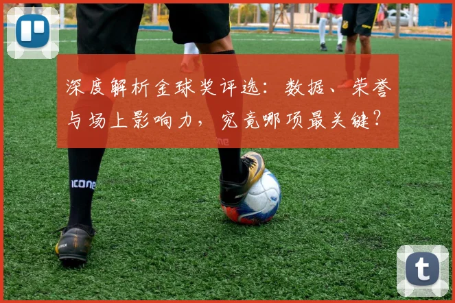 深度解析金球奖评选：数据、荣誉与场上影响力，究竟哪项最关键？